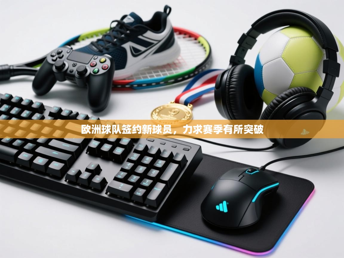 欧洲球队签约新球员，力求赛季有所突破  第1张